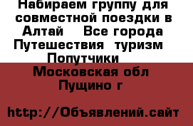 Набираем группу для совместной поездки в Алтай. - Все города Путешествия, туризм » Попутчики   . Московская обл.,Пущино г.